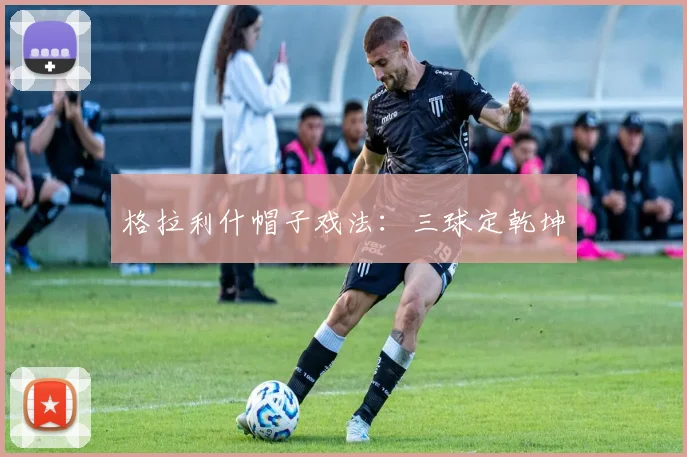 格拉利什帽子戏法：三球定乾坤