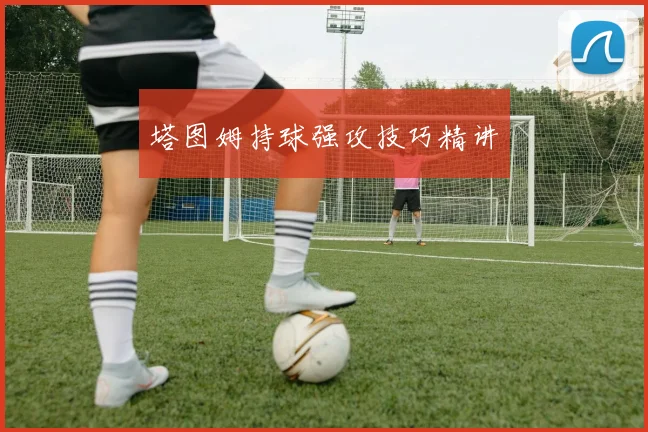 塔图姆持球强攻技巧精讲