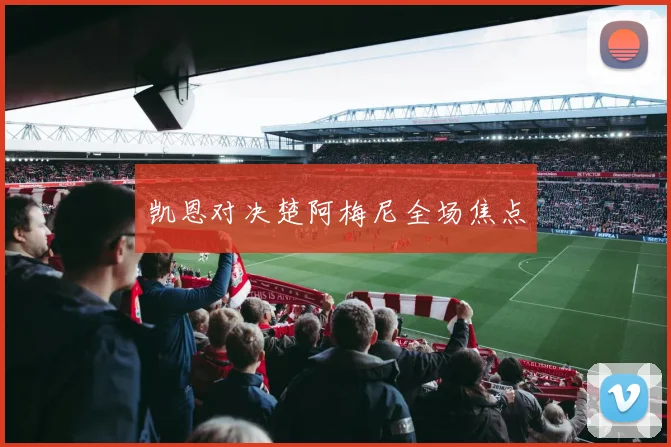 凯恩对决楚阿梅尼全场焦点