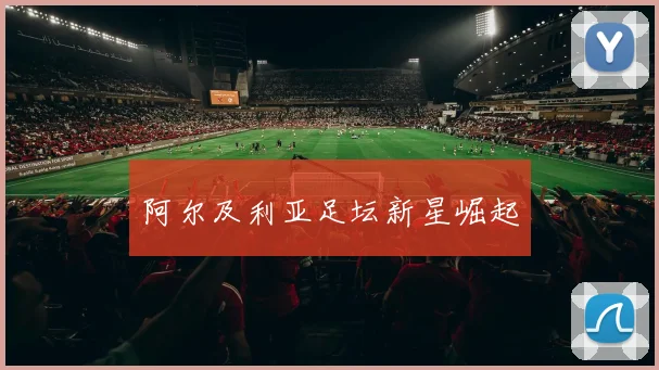 阿尔及利亚足坛新星崛起