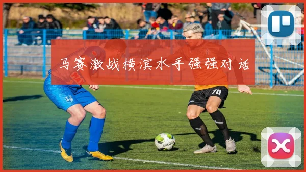 马赛激战横滨水手强强对话