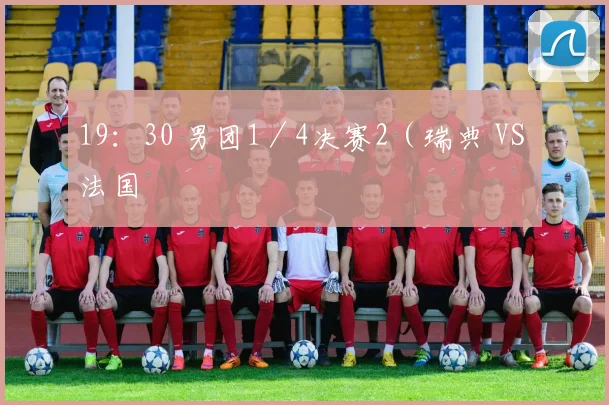 19：30 男团1／4决赛2（瑞典 VS 法国