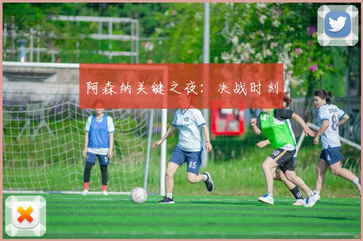 阿森纳关键之夜：决战时刻