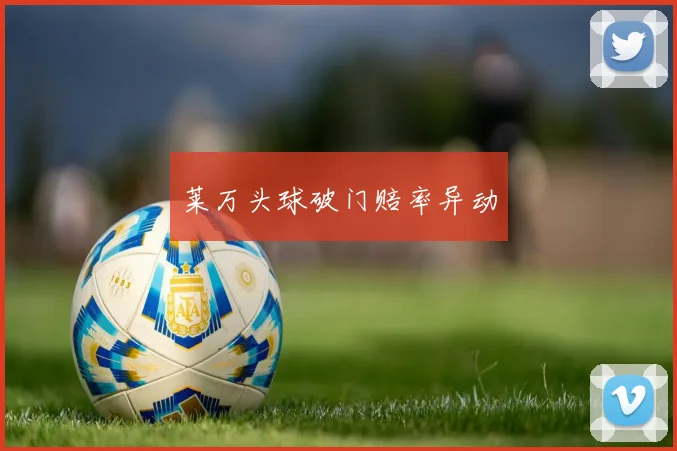 莱万头球破门赔率异动