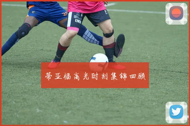 蒂亚福高光时刻集锦回顾