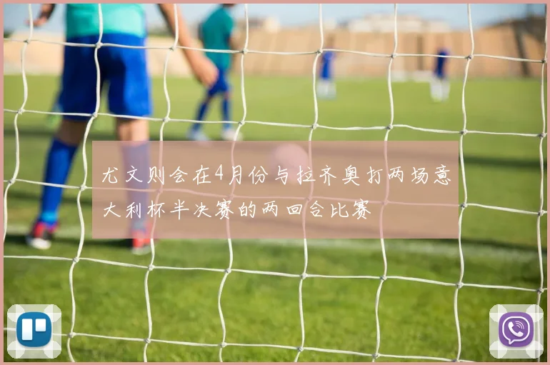 尤文则会在4月份与拉齐奥打两场意大利杯半决赛的两回合比赛