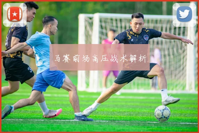 马赛前场高压战术解析