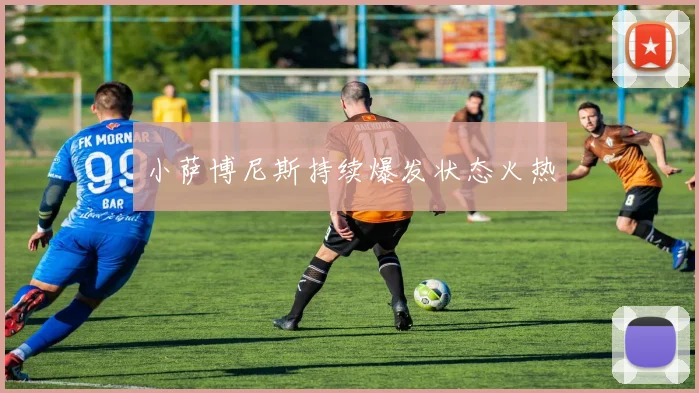 小萨博尼斯持续爆发状态火热