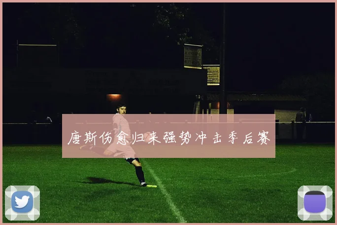 唐斯伤愈归来强势冲击季后赛