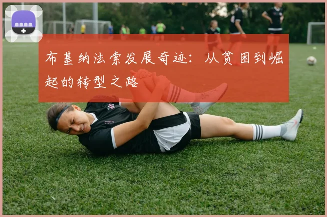 布基纳法索发展奇迹：从贫困到崛起的转型之路