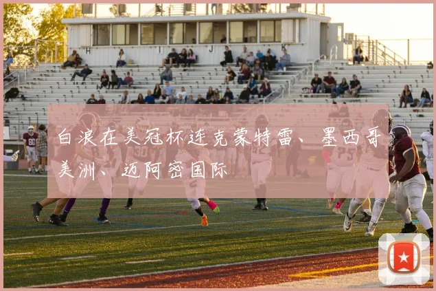 白浪在美冠杯连克蒙特雷、墨西哥美洲、迈阿密国际