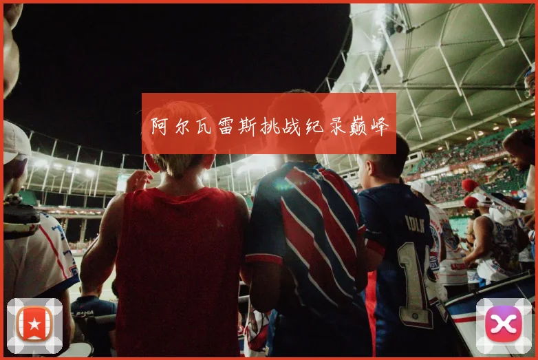 阿尔瓦雷斯挑战纪录巅峰
