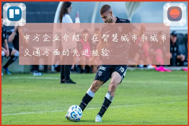 中方企业介绍了在智慧城市和城市交通方面的先进经验