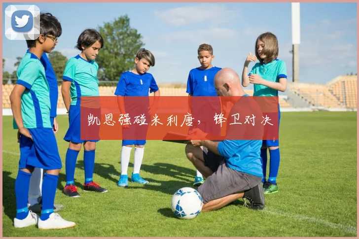 凯恩强碰米利唐，锋卫对决