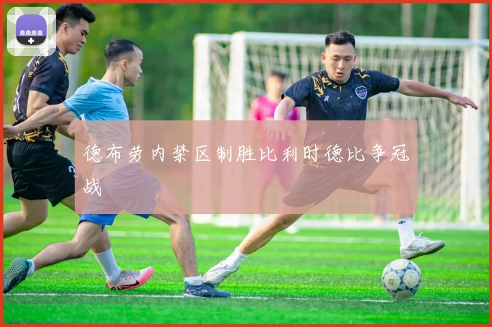 德布劳内禁区制胜比利时德比争冠战