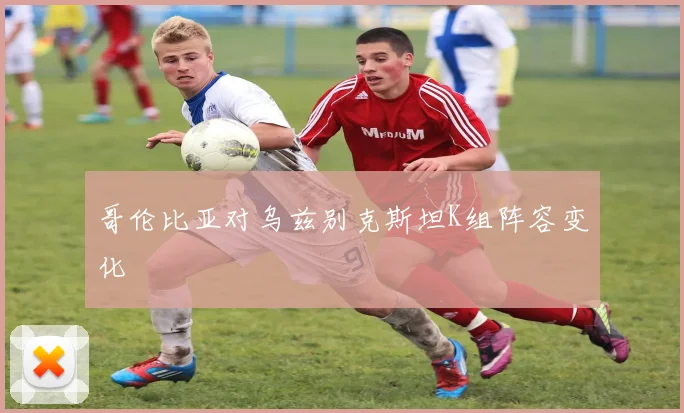 哥伦比亚对乌兹别克斯坦K组阵容变化