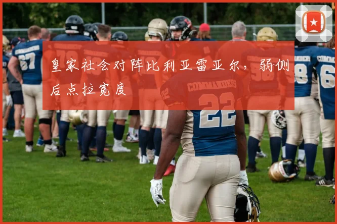 皇家社会对阵比利亚雷亚尔,弱侧后点拉宽度