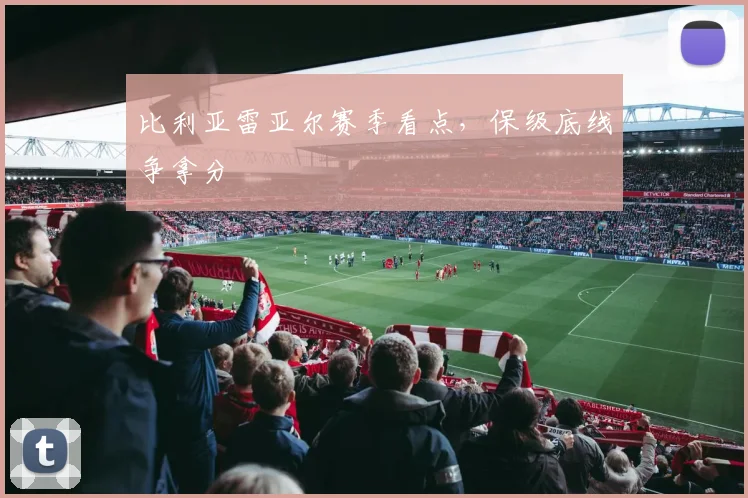 比利亚雷亚尔赛季看点，保级底线争拿分