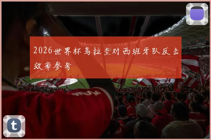 2026世界杯乌拉圭对西班牙队反击效率参考