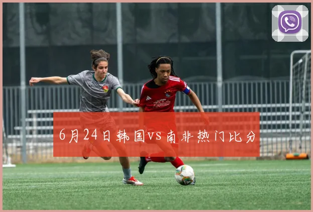 6月24日韩国vs南非热门比分