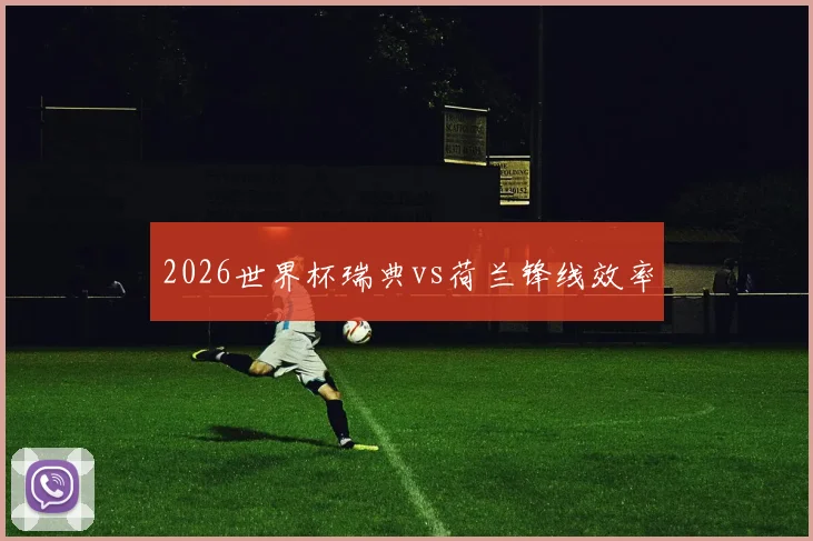 2026世界杯瑞典vs荷兰锋线效率