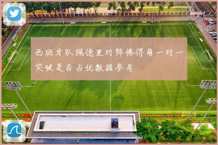 西班牙队佩德里对阵佛得角一对一突破是否占优数据参考