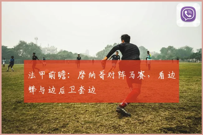法甲前瞻：摩纳哥对阵马赛，看边锋与边后卫套边