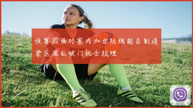 侯赛因面对塞内加尔防线能否制造禁区混乱破门机会梳理