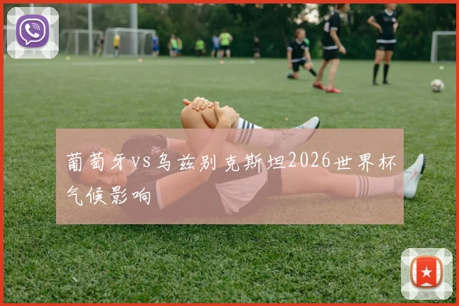 葡萄牙vs乌兹别克斯坦2026世界杯气候影响