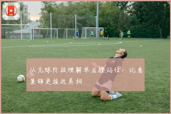 从无球阶段理解单后腰站位，比看集锦更接近真相