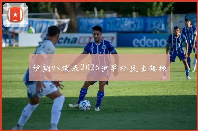 伊朗vs埃及2026世界杯反击路线