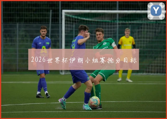 2026世界杯伊朗小组赛抢分目标