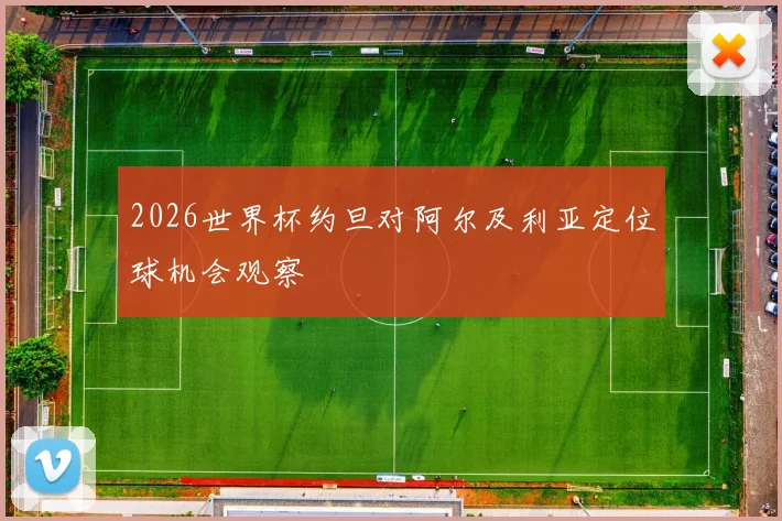 2026世界杯约旦对阿尔及利亚定位球机会观察