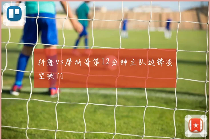 科隆vs摩纳哥第12分钟主队边锋凌空破门